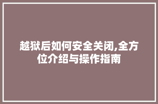 越狱后如何安全关闭,全方位介绍与操作指南