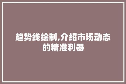 趋势线绘制,介绍市场动态的精准利器