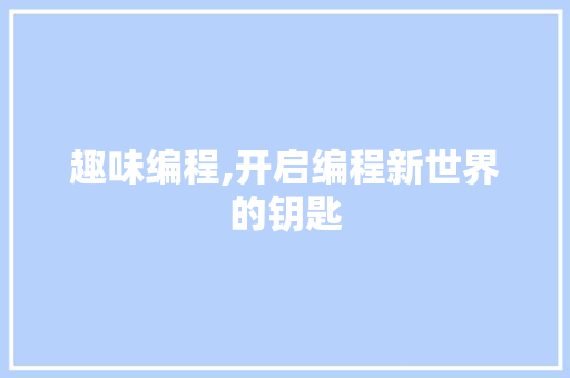 趣味编程,开启编程新世界的钥匙