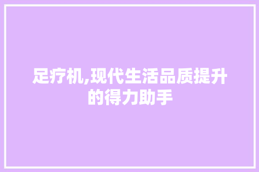 足疗机,现代生活品质提升的得力助手