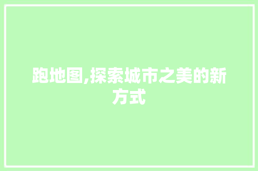 跑地图,探索城市之美的新方式