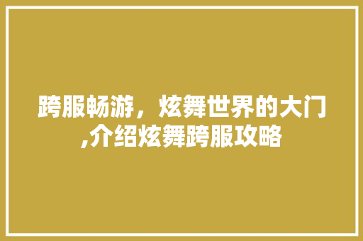 跨服畅游，炫舞世界的大门,介绍炫舞跨服攻略