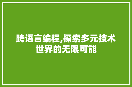 跨语言编程,探索多元技术世界的无限可能 WordPress教程