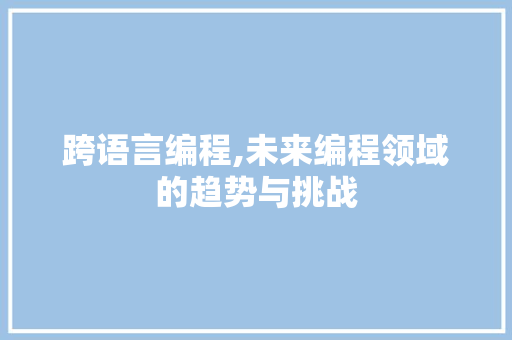 跨语言编程,未来编程领域的趋势与挑战 WordPress教程