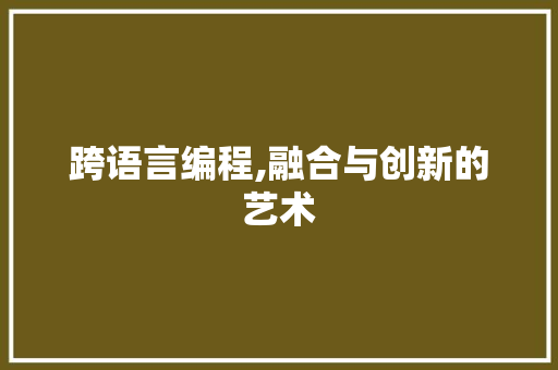 跨语言编程,融合与创新的艺术 友链在线