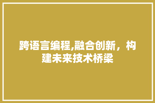 跨语言编程,融合创新，构建未来技术桥梁 建站教程