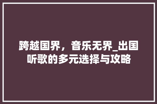 跨越国界，音乐无界_出国听歌的多元选择与攻略 WordPress教程