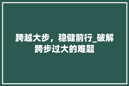 跨越大步，稳健前行_破解跨步过大的难题 建站教程
