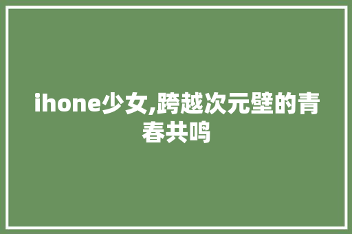 ihone少女,跨越次元壁的青春共鸣