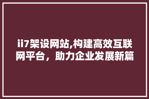 ii7架设网站,构建高效互联网平台，助力企业发展新篇章