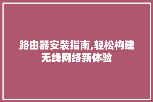 路由器安装指南,轻松构建无线网络新体验 WordPress教程