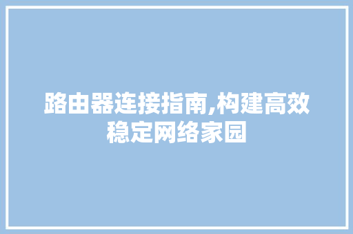路由器连接指南,构建高效稳定网络家园 WordPress教程