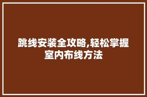 跳线安装全攻略,轻松掌握室内布线方法 服务器/数据库