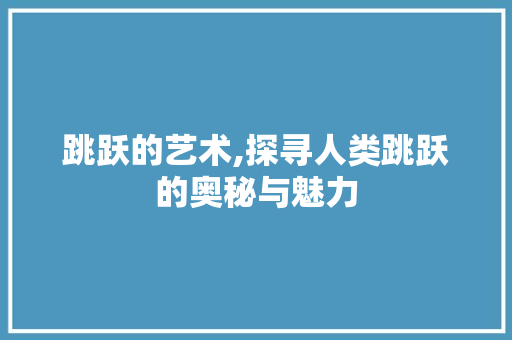 跳跃的艺术,探寻人类跳跃的奥秘与魅力 WordPress教程 跳跃的艺术,探寻人类跳跃的奥秘与魅力 WordPress教程