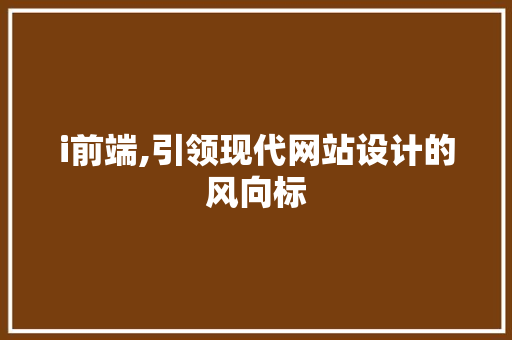 i前端,引领现代网站设计的风向标 i前端,引领现代网站设计的风向标 Web前端