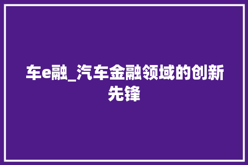 车e融_汽车金融领域的创新先锋 WordPress教程