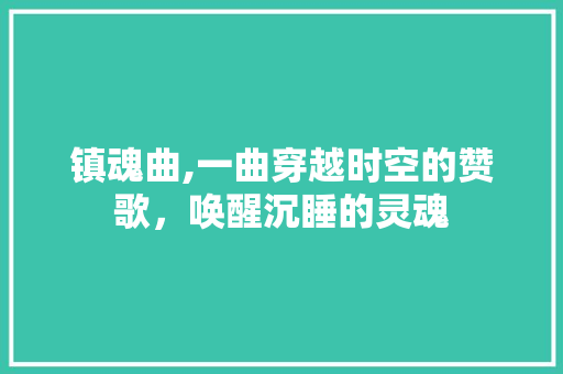 镇魂曲,一曲穿越时空的赞歌，唤醒沉睡的灵魂