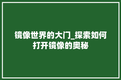 镜像世界的大门_探索如何打开镜像的奥秘