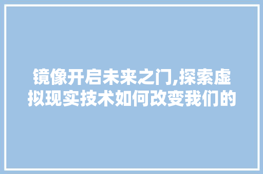 镜像开启未来之门,探索虚拟现实技术如何改变我们的生活 Web前端