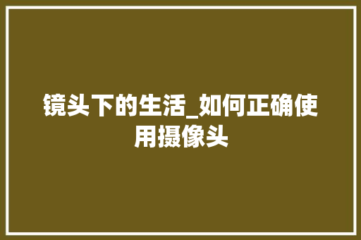 镜头下的生活_如何正确使用摄像头