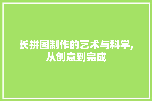 长拼图制作的艺术与科学,从创意到完成