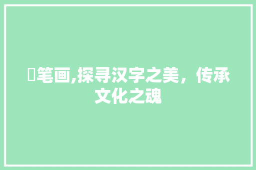 閪笔画,探寻汉字之美，传承文化之魂