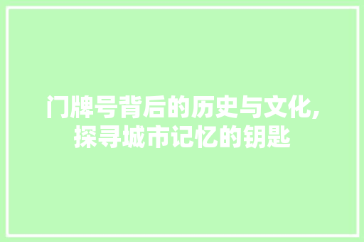 门牌号背后的历史与文化,探寻城市记忆的钥匙