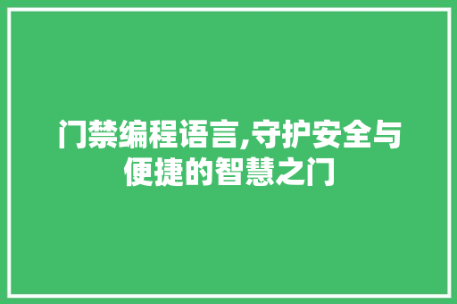 门禁编程语言,守护安全与便捷的智慧之门