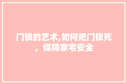 门锁的艺术,如何把门锁死，保障家宅安全