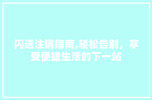 闪送注销指南,轻松告别，享受便捷生活的下一站 WordPress教程