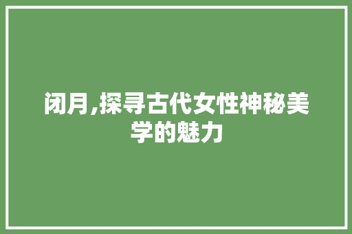 闭月,探寻古代女性神秘美学的魅力