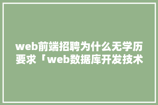 web前端招聘为什么无学历要求「web数据库开发技术」 服务器/数据库