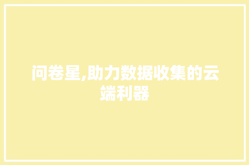 问卷星,助力数据收集的云端利器