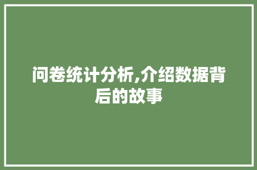问卷统计分析,介绍数据背后的故事