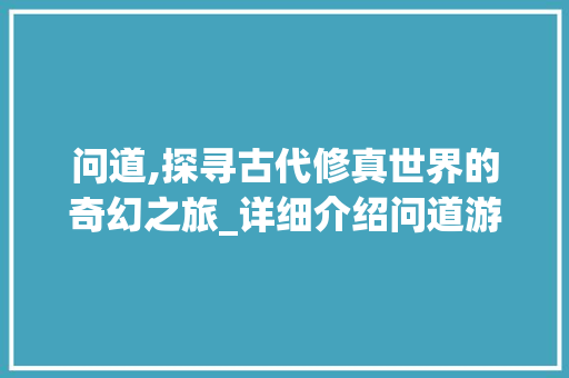 问道,探寻古代修真世界的奇幻之旅_详细介绍问道游戏玩法