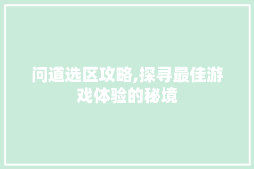 问道选区攻略,探寻最佳游戏体验的秘境