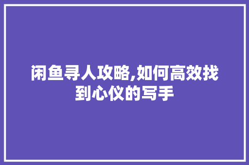 闲鱼寻人攻略,如何高效找到心仪的写手