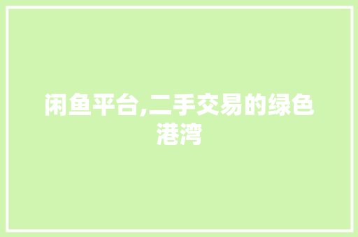 闲鱼平台,二手交易的绿色港湾