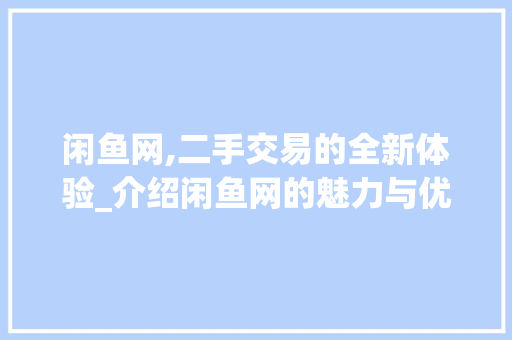 闲鱼网,二手交易的全新体验_介绍闲鱼网的魅力与优势
