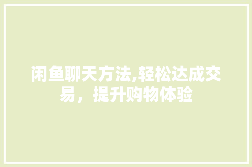 闲鱼聊天方法,轻松达成交易，提升购物体验