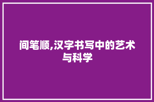 间笔顺,汉字书写中的艺术与科学