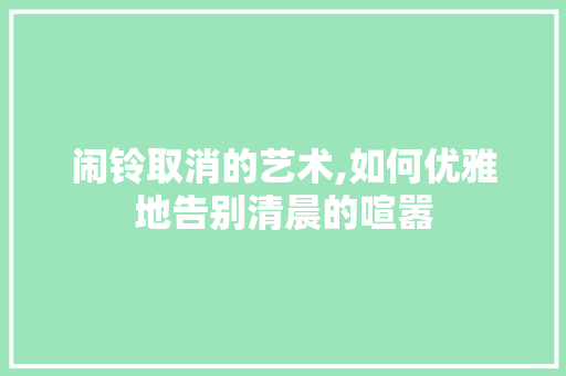 闹铃取消的艺术,如何优雅地告别清晨的喧嚣