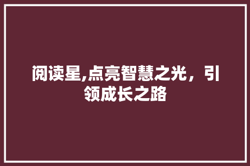 阅读星,点亮智慧之光，引领成长之路