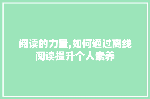 阅读的力量,如何通过离线阅读提升个人素养