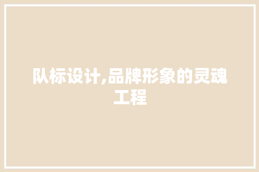 队标设计,品牌形象的灵魂工程