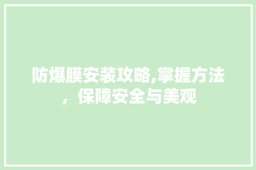防爆膜安装攻略,掌握方法，保障安全与美观
