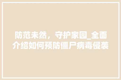 防范未然，守护家园_全面介绍如何预防僵尸病毒侵袭