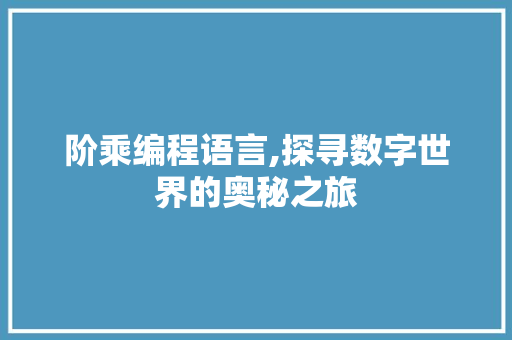 阶乘编程语言,探寻数字世界的奥秘之旅