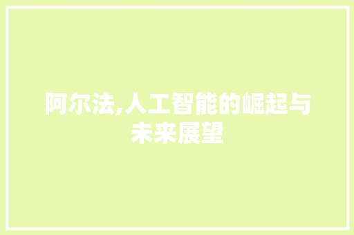 阿尔法,人工智能的崛起与未来展望