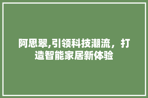 阿思翠,引领科技潮流，打造智能家居新体验